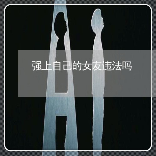 强上自己的女友违法吗