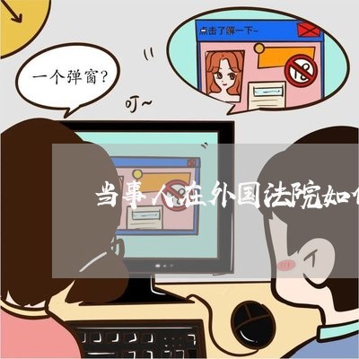 当事人在外国法院如何送达 当事人在外国法院如何送达