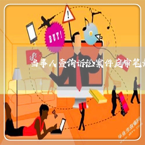 当事人查询诉讼案件庭审笔录