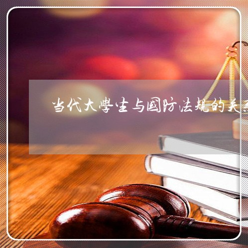 当代大学生与国防法规的关系 当代大学生与国防法规的关系