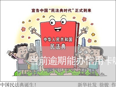 当前逾期能办信用卡嘛怎么办