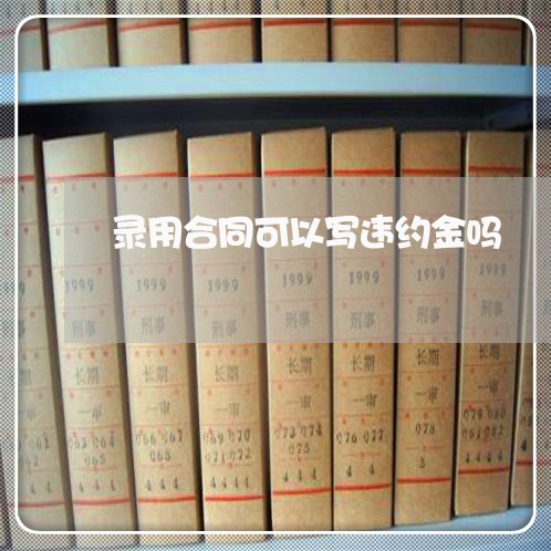 录用合同可以写违约金吗/2023041314079