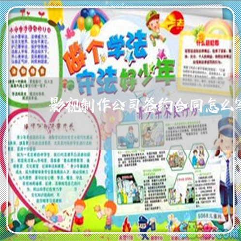 影视制作公司签约合同怎么写/2023041618583 影视制作公司签约合同怎么写/2023041618583