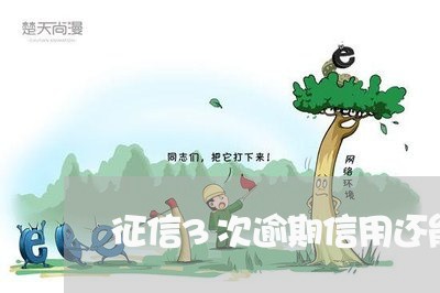 征信3次逾期信用还能用吗 征信3次逾期信用还能用吗
