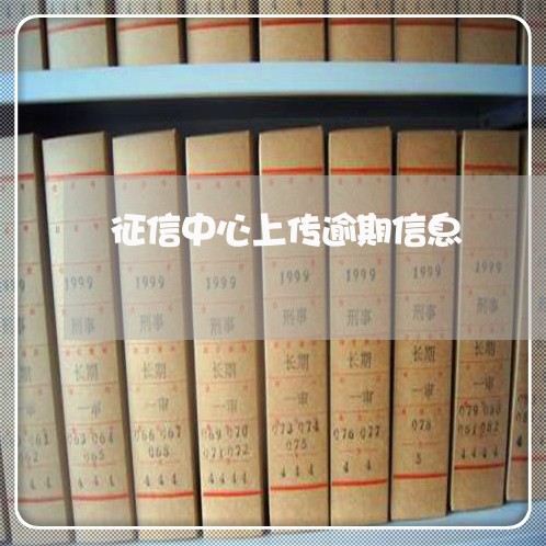 征信中心上传逾期信息 征信中心上传逾期信息