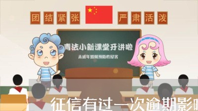 征信有过一次逾期影响大吗 征信有过一次逾期影响大吗