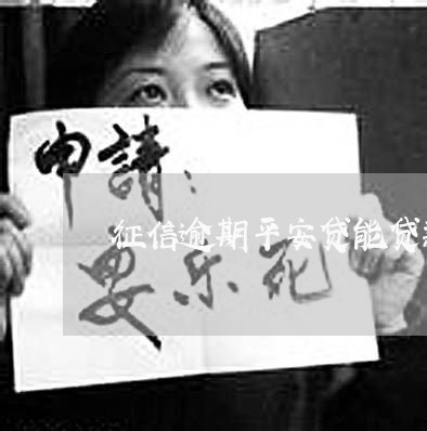 征信逾期平安贷能贷款吗 征信逾期平安贷能贷款吗