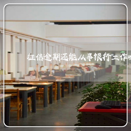 征信逾期还能从事银行工作吗 征信逾期还能从事银行工作吗