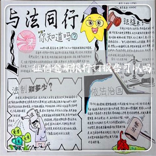 征信逾期银行打报告可以吗 征信逾期银行打报告可以吗
