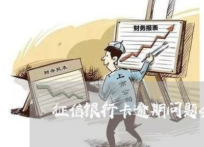 征信银行卡逾期问题会有什么后果 征信银行卡逾期问题会有什么后果