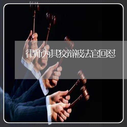 律师为其狡辩被法官回怼 律师为其狡辩被法官回怼
