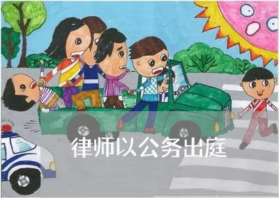 律师以公务出庭 律师以公务出庭
