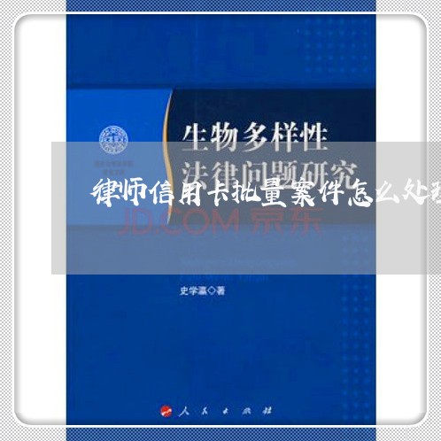 律师信用卡批量案件怎么处理/2023060376271