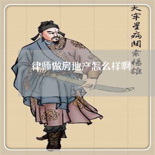 律师做房地产怎么样啊/2023042305969