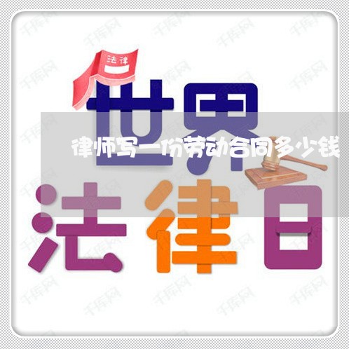 律师写一份劳动合同多少钱/2023061641493 律师写一份劳动合同多少钱/2023061641493