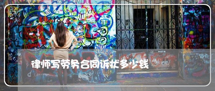 律师写劳务合同诉状多少钱/2023041662493 律师写劳务合同诉状多少钱/2023041662493