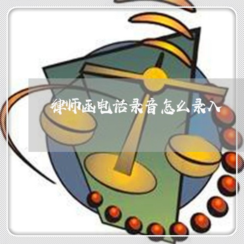 律师函电话录音怎么录入/2023060114926