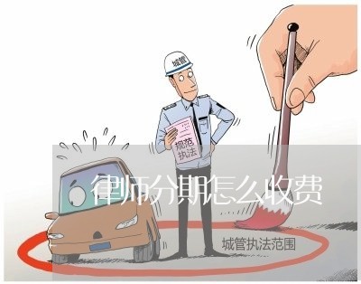 律师分期怎么收费 律师分期怎么收费