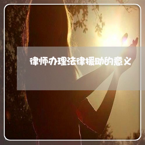 律师办理法律援助的意义