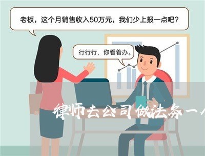 律师去公司做法务一个月多少钱 律师去公司做法务一个月多少钱