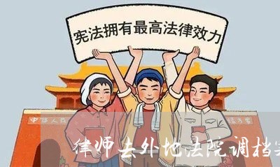 律师去外地法院调档案行吗