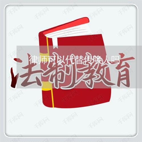 律师可以代替传唤人吗/2023042483603