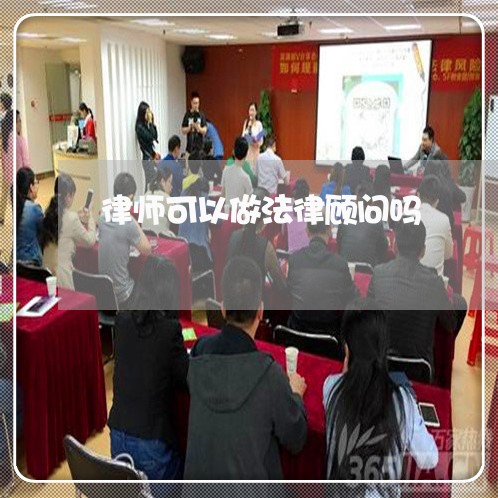 律师可以做法律顾问吗/2023061705238