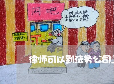 律师可以到法务公司上班吗 律师可以到法务公司上班吗