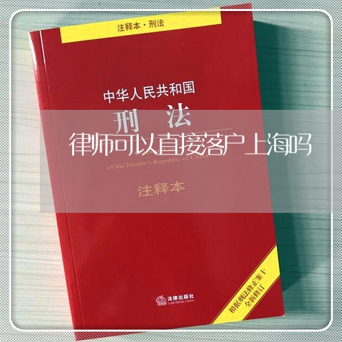 律师可以直接落户上海吗/2023021586169 律师可以直接落户上海吗/2023021586169