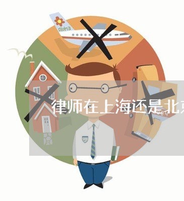 律师在上海还是北京工作好/2023060316249