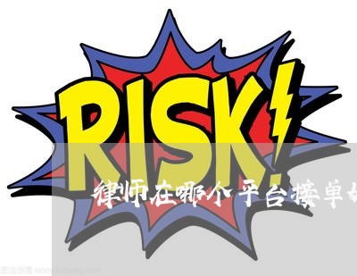 律师在哪个平台接单好 律师在哪个平台接单好