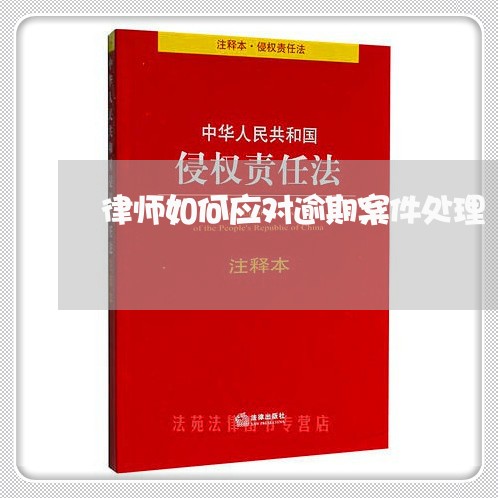 律师如何应对逾期案件处理/2023060272682