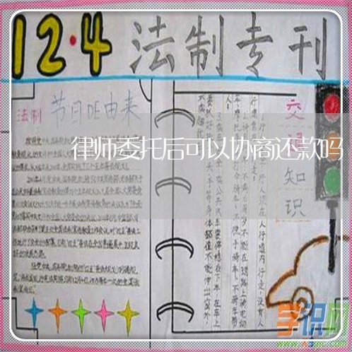 律师委托后可以协商还款吗/2023071293705