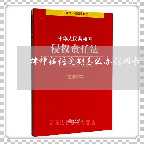 律师征信逾期怎么办信用卡/2023042364149