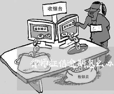 律师征信逾期怎么办信用卡/2023060561593