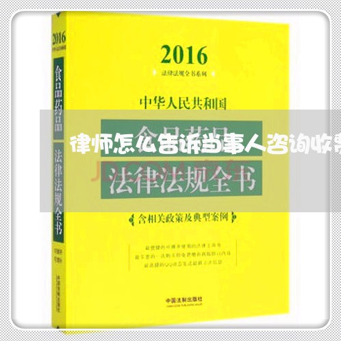 律师怎么告诉当事人咨询收费