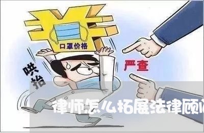 律师怎么拓展法律顾问业务/2023061849792