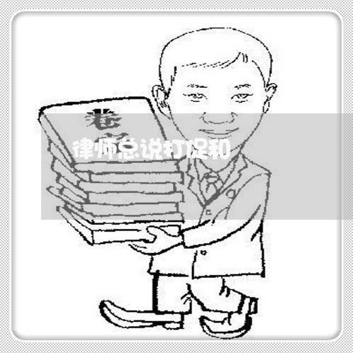 律师总说打促和 律师总说打促和