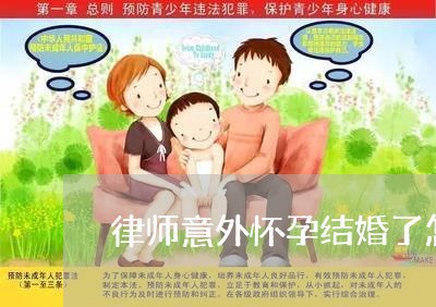 律师意外怀孕结婚了怎么处理/2023060450471