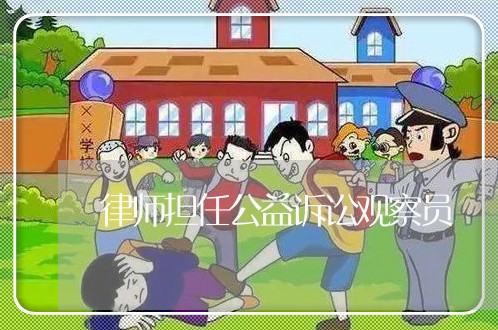 律师担任公益诉讼观察员 律师担任公益诉讼观察员