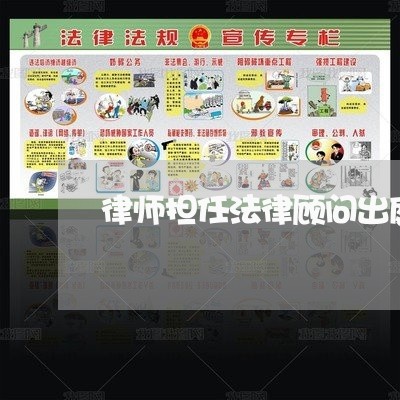 律师担任法律顾问出庭 律师担任法律顾问出庭