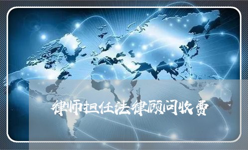 律师担任法律顾问收费/2023061720489