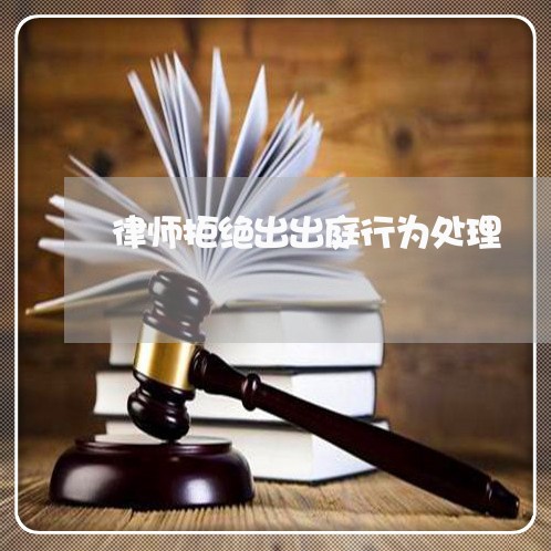 律师拒绝出出庭行为处理
