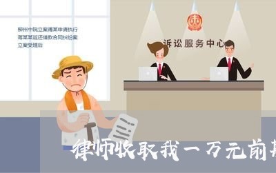 律师收取我一万元前期代理费 律师收取我一万元前期代理费
