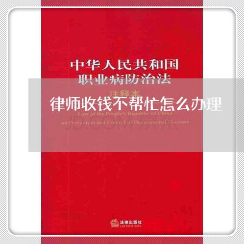 律师收钱不帮忙怎么办理/2023060177039