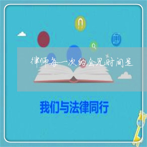 律师每一次的会见时间是 律师每一次的会见时间是