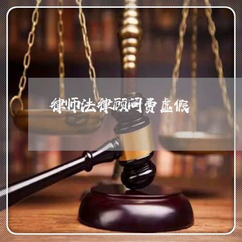 律师法律顾问费虚假 律师法律顾问费虚假