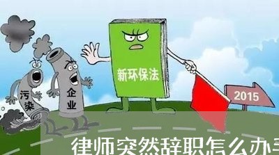 律师突然辞职怎么办手续/2023060119251