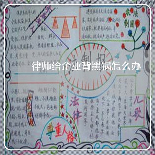 律师给企业背黑锅怎么办/2023060160683