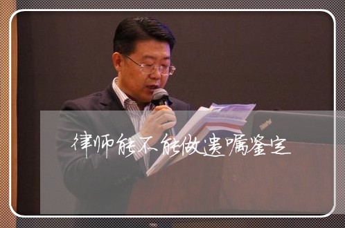 律师能不能做遗嘱鉴定 律师能不能做遗嘱鉴定